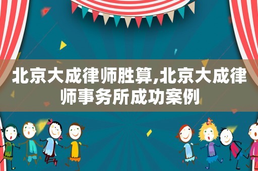 北京大成律師勝算,北京大成律師事務所成功案例