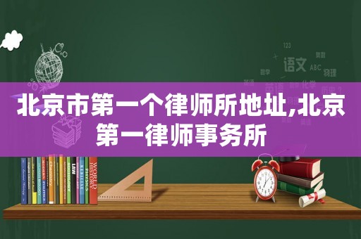 北京市第一個律師所地址,北京第一律師事務所