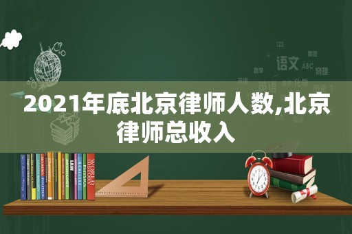 2021年底北京律師人數(shù),北京律師總收入
