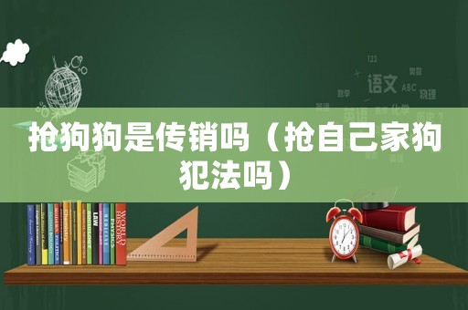 搶狗狗是傳銷嗎（搶自己家狗犯法嗎）
