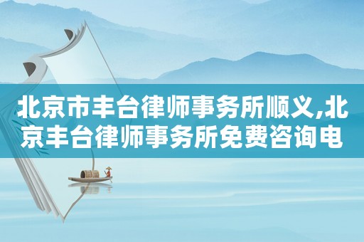 北京市豐臺律師事務所順義,北京豐臺律師事務所免費咨詢電話