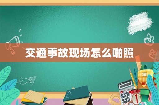 交通事故現場怎么啪照