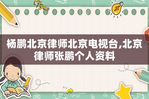 楊鵬北京律師北京電視臺,北京律師張鵬個人資料