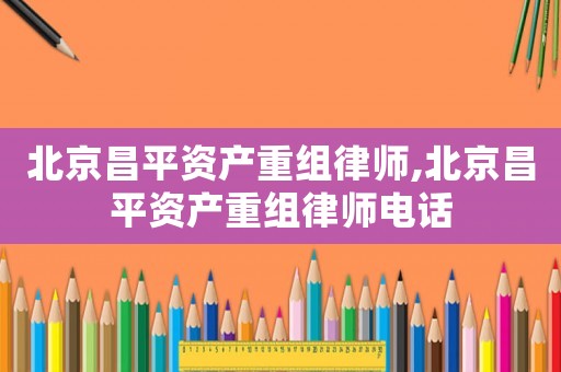 北京昌平資產重組律師,北京昌平資產重組律師電話