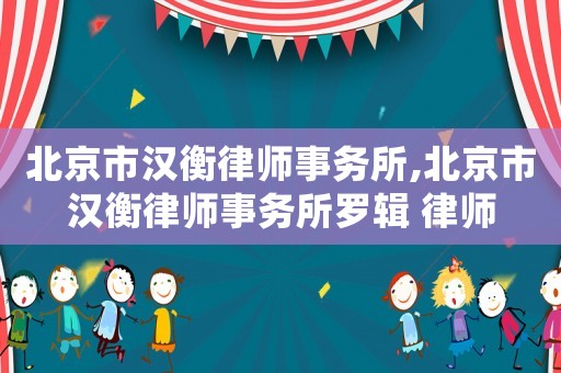 北京市漢衡律師事務所,北京市漢衡律師事務所羅輯 律師
