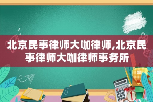 北京民事律師大咖律師,北京民事律師大咖律師事務所