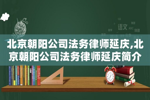 北京朝陽公司法務律師延慶,北京朝陽公司法務律師延慶簡介