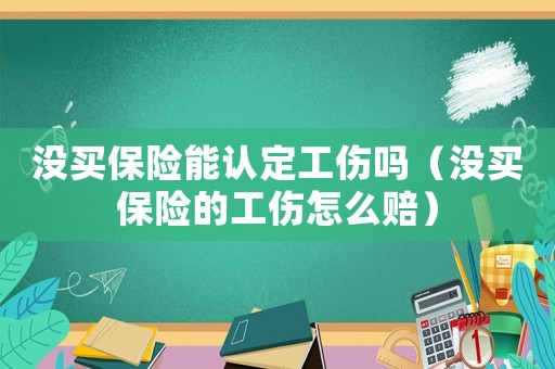 沒買保險能認定工傷嗎（沒買保險的工傷怎么賠）