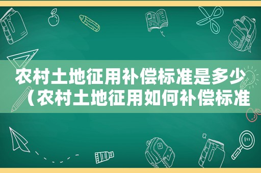 農村土地征用補償標準是多少（農村土地征用如何補償標準）