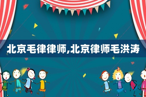 北京毛律律師,北京律師毛洪濤