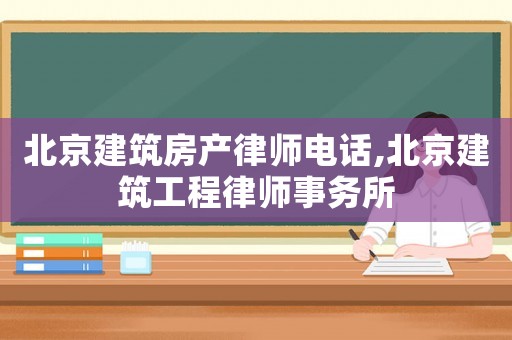 北京建筑房產律師電話,北京建筑工程律師事務所