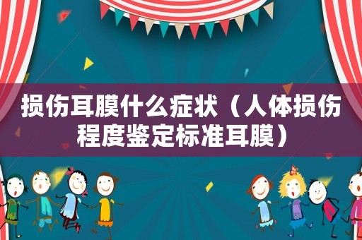 損傷耳膜什么癥狀（人體損傷程度鑒定標(biāo)準(zhǔn)耳膜）