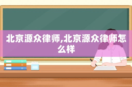 北京源眾律師,北京源眾律師怎么樣