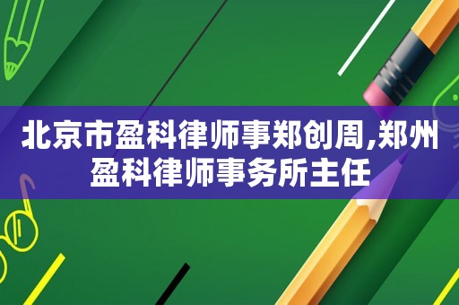 北京市盈科律師事鄭創周,鄭州盈科律師事務所主任