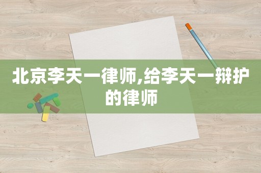 北京李天一律師,給李天一辯護的律師