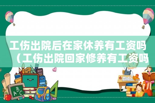 工傷出院后在家休養(yǎng)有工資嗎（工傷出院回家修養(yǎng)有工資嗎）