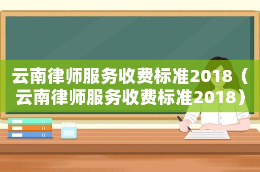 云南律師服務收費標準2018（云南律師服務收費標準2018）