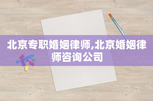 北京專職婚姻律師,北京婚姻律師咨詢公司