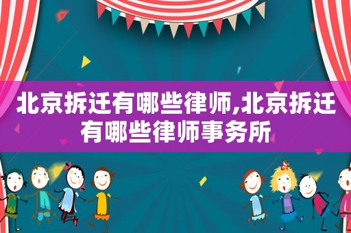 北京拆遷有哪些律師,北京拆遷有哪些律師事務所