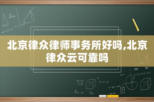 北京律眾律師事務所好嗎,北京律眾云可靠嗎