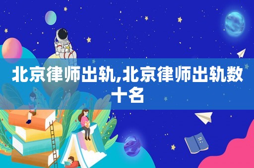 北京律師出軌,北京律師出軌數十名