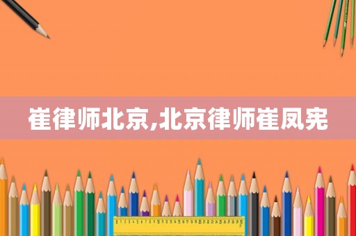崔律師北京,北京律師崔鳳憲