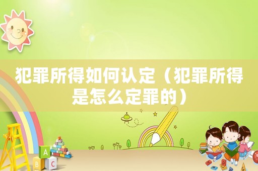 犯罪所得如何認(rèn)定（犯罪所得是怎么定罪的）