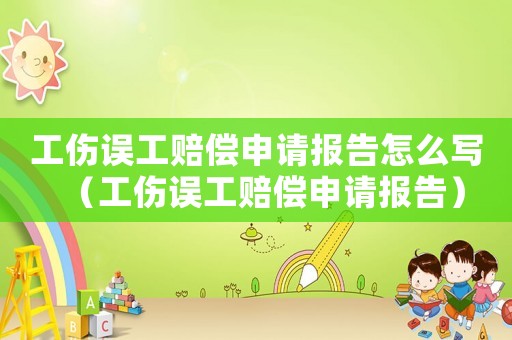 工傷誤工賠償申請報告怎么寫（工傷誤工賠償申請報告）