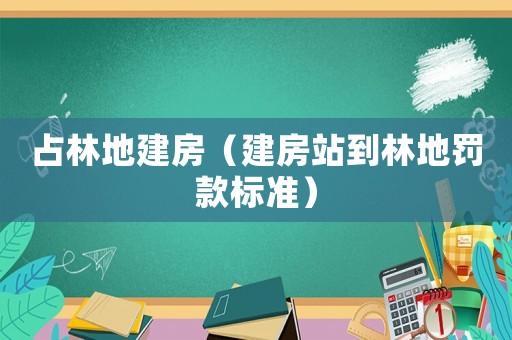 占林地建房（建房站到林地罰款標準）
