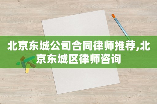 北京東城公司合同律師推薦,北京東城區律師咨詢