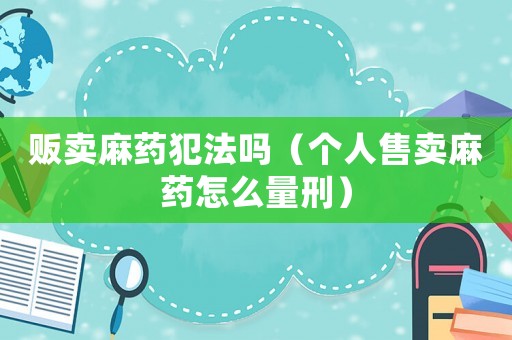 販賣麻藥犯法嗎（個人售賣麻藥怎么量刑）