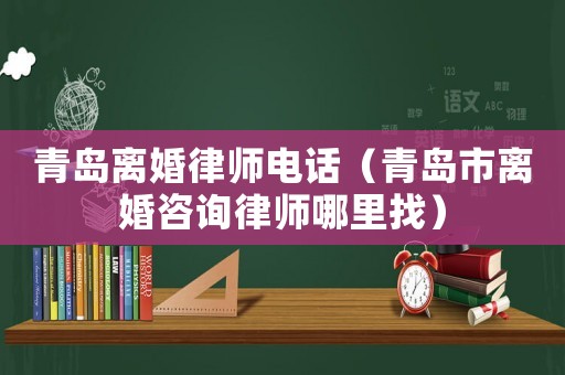 青島離婚律師電話（青島市離婚咨詢律師哪里找）