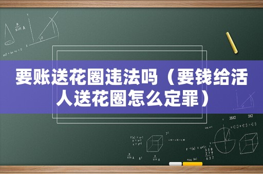 要賬送花圈違法嗎（要錢給活人送花圈怎么定罪）