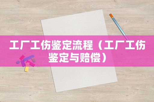 工廠工傷鑒定流程（工廠工傷鑒定與賠償）