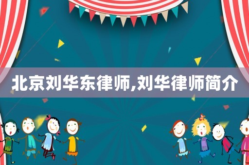 北京劉華東律師,劉華律師簡(jiǎn)介