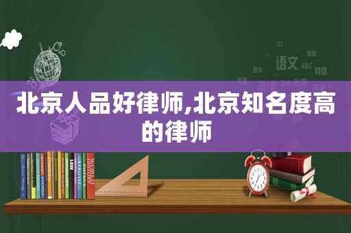 北京人品好律師,北京知名度高的律師
