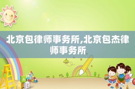 北京包律師事務(wù)所,北京包杰律師事務(wù)所