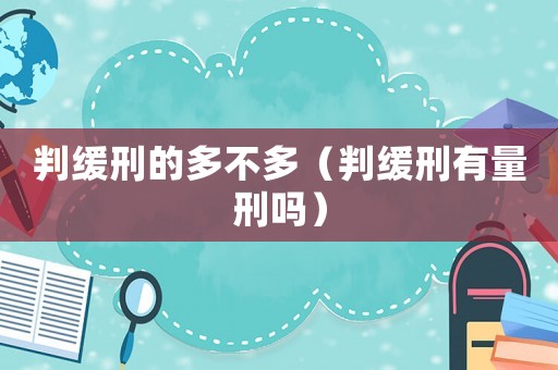 判緩刑的多不多（判緩刑有量刑嗎）