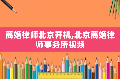 離婚律師北京開機,北京離婚律師事務所視頻