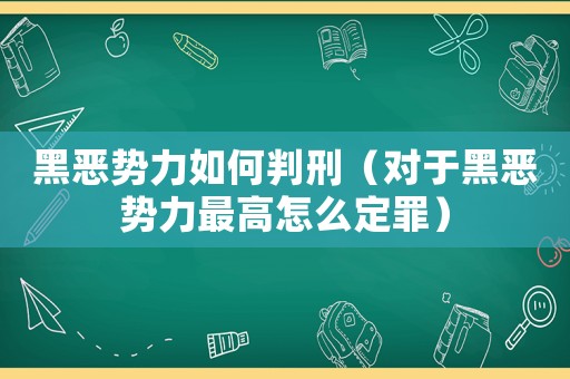 黑惡勢力如何判刑（對于黑惡勢力最高怎么定罪）