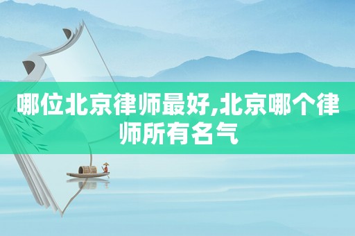 哪位北京律師最好,北京哪個(gè)律師所有名氣