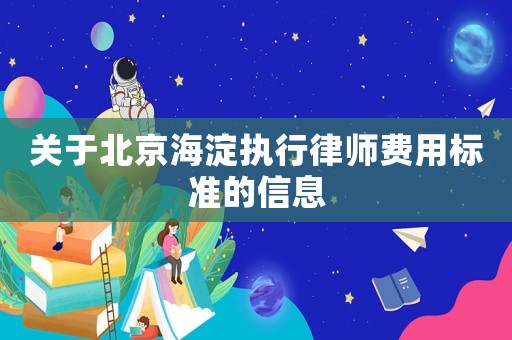 關(guān)于北京海淀執(zhí)行律師費(fèi)用標(biāo)準(zhǔn)的信息