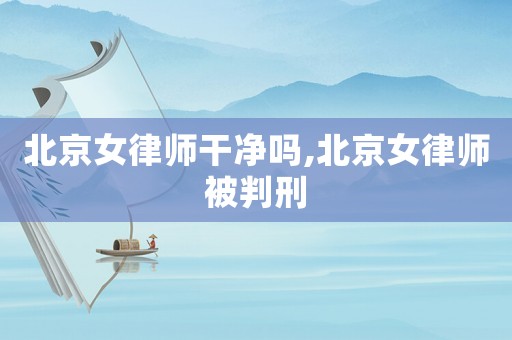 北京女律師干凈嗎,北京女律師被判刑