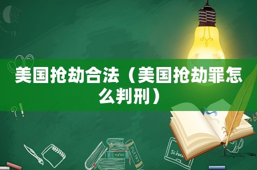 美國搶劫合法（美國搶劫罪怎么判刑）