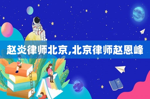 趙炎律師北京,北京律師趙恩峰