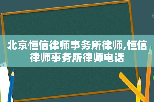 北京恒信律師事務所律師,恒信律師事務所律師電話