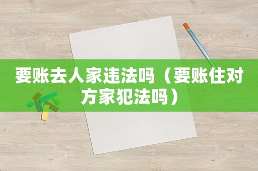 要賬去人家違法嗎（要賬住對方家犯法嗎）