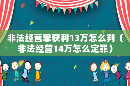 非法經營罪獲利13萬怎么判（非法經營14萬怎么定罪）