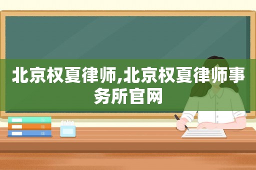 北京權夏律師,北京權夏律師事務所官網