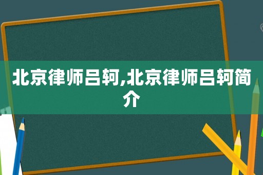 北京律師呂軻,北京律師呂軻簡介